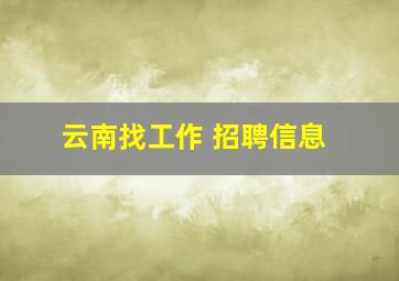 云南找工作 招聘信息